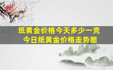 纸黄金价格今天多少一克 今日纸黄金价格走势图